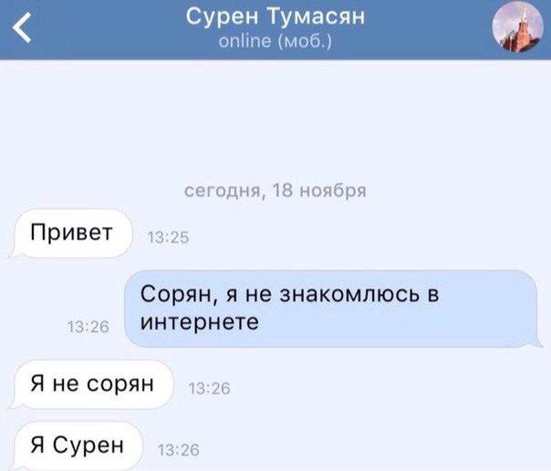 Сурен Тумасян online сегодня, 18 ноября Привет 13:25 Сорян, я не знакомлюсь в 13:26 интернете Я не сорян 13:26 Я Сурен 13:26