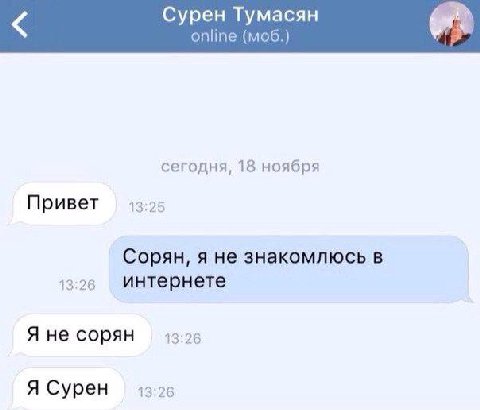 Сурен Тумасян online сегодня, 18 ноября Привет 13:25 Сорян, я не знакомлюсь в 13:26 интернете Я не сорян 13:26 Я Сурен 13:26