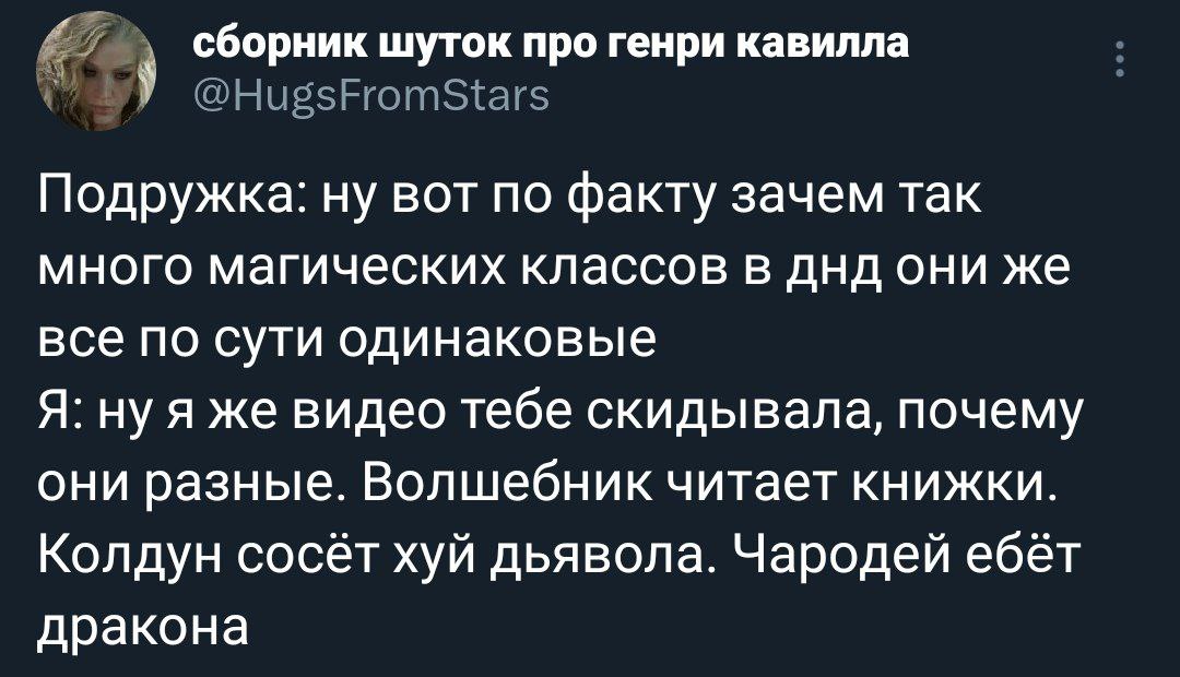 сборник шуток про генри кавилла Подружка: ну вот по факту зачем так много магических классов в днд они же все по сути одинаковые Я: ну я же видео тебе скидывала, почему они разные. Волшебник читает кн