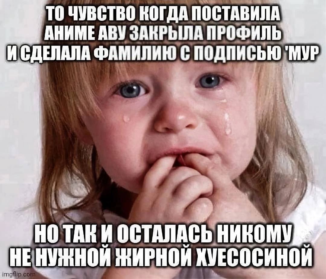 TO ЧУВСТВО КОГДА ПОСТАВИЛА АНИМЕ АВУ ЗАКРЫЛА ПРОФИЛЬ ИСДЕЛАЛА ФАМИЛИЮ TAK И ОСТАЛАСЬ НИКОМУ ЖИРНОИ ХУЕСОСИНОИ