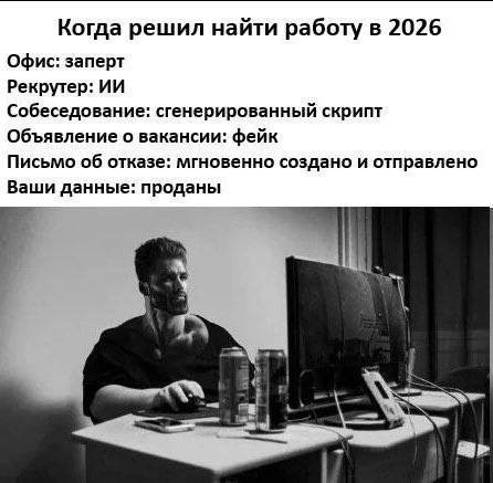 Когда решил найти работу в 2026 Офис: заперт Рекрутер: Собеседование: сгенерированный скрипт Объявление о вакансии: фейк Письмо об отказе: мгновенно создано и отправлено Ваши данные: проданы