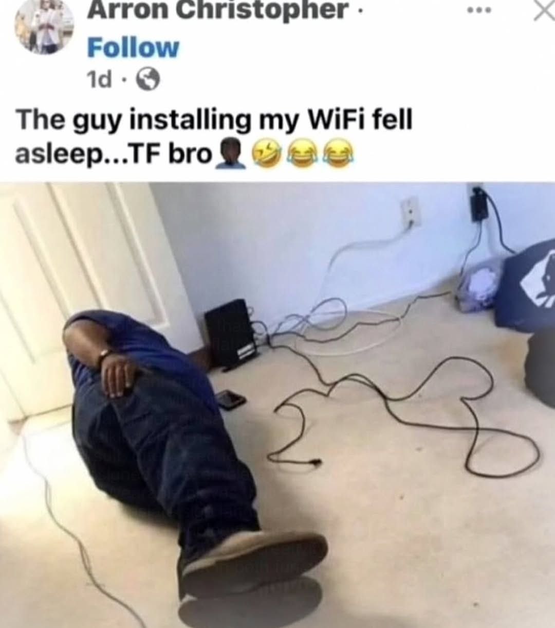 Arron Christopher Follow The guy installing my WiFi fell asleep...TF bro