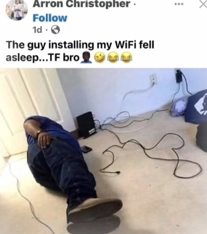 Arron Christopher Follow The guy installing my WiFi fell asleep...TF bro