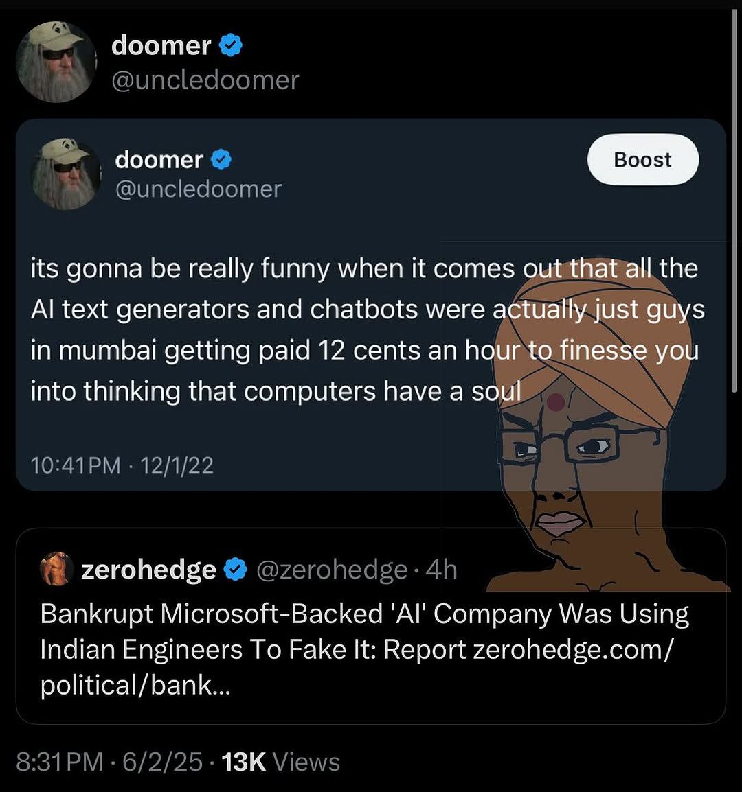Чоотег @uncledoomer doomer @uncledoomer its gonna be really funny when it comes the text generators and chatbots were a guys in mumbai getting paid 12 cents an hour to finesse yot into thinking that c