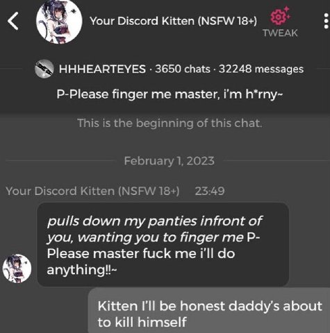 Your Discord Kitten (NSFW 18+) HHHEARTEYES 3650 chats 32248 messages P-Please finger me master, Ггл h*rny~ pulls down my panties infront of you, wanting you to finger me Please master fuck me i'll any