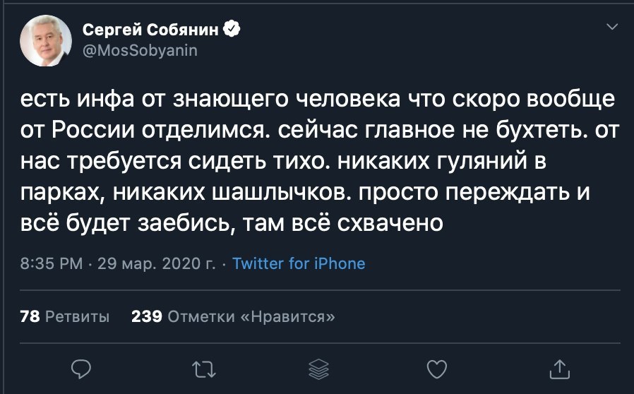Сергей Собянин @MosSobyanin есть инфа знающего человека что скоро вообще от России отделимся. сейчас главное не бухтеть. нас требуется сидеть тихо. никаких гуляний В парках, никаких шашлычков. просто 