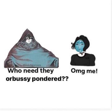 опе they Omg me! orbussy pondered??