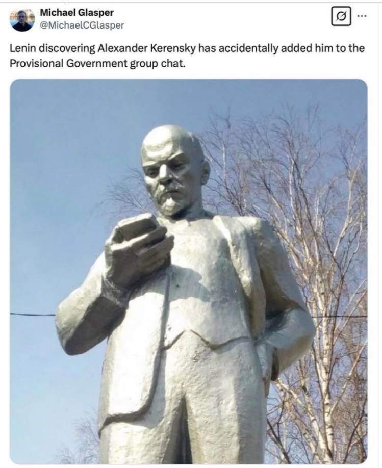 Michael Glasper @MichaelCGlasper Lenin discovering Alexander Kerensky has accidentally added him to the Provisional Government group chat.