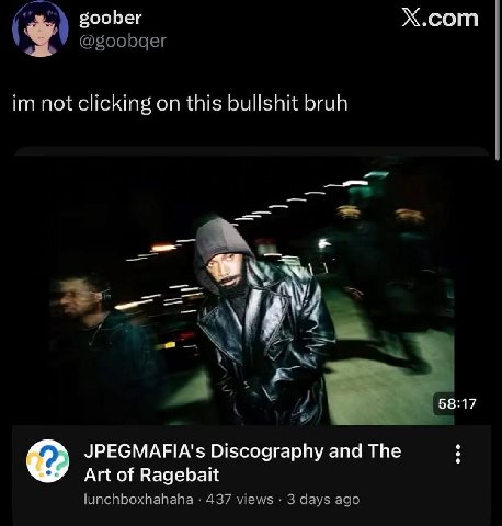 goober X.com @goobqer not clicking on this bullshit bruh у< 58:17 JPEGMAFIA's Discography and The Art of Ragebait lunchboxhahaha 437 views 3 days ago
