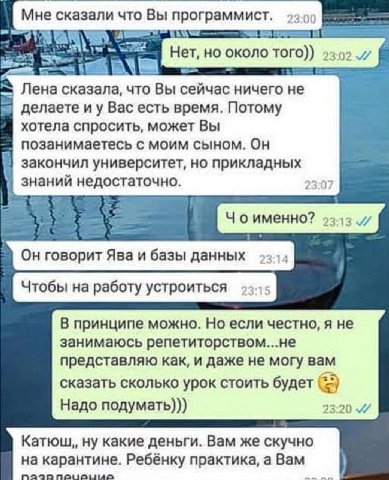 Мне сказали что Вы программист. 23.00 но около того)) 23:02 ЕЕ Лена сказала, что Вы сейчас ничего не делаете Вас есть время, Потому хотела спросить, может Вы позанимаетесь с моим сыном. закончил униве
