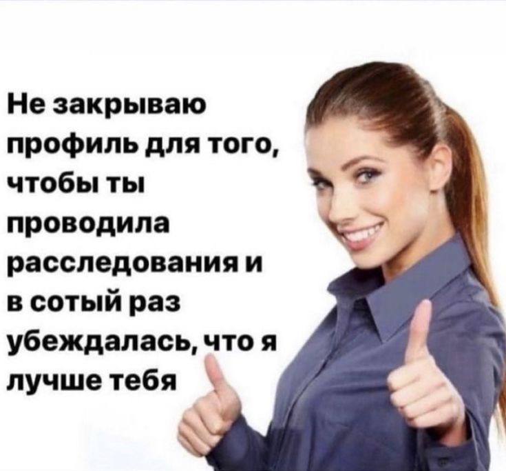Не закрываю профиль для того, чтобы ты проводила расследования и в сотый раз убеждалась, что я лучшетебя