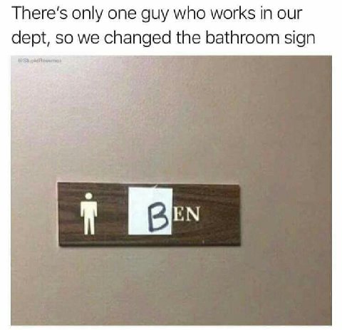 only one guy who works in our dept, so we changed the bathroom sign