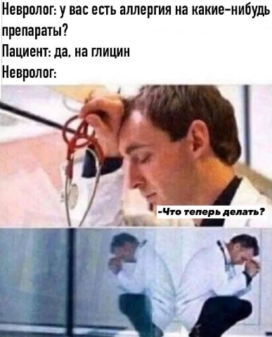 Невролог: у вас есть аллергия на какие-нибудь препараты? Пациент: да, на глицин Невролог: 4 |-Что теперь делать? у 2