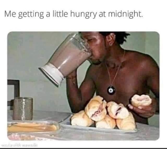 Me getting a little hungry at midnight.