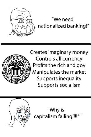 “We need nationalized banking Creates imaginary money Controls all currency Profits the rich and gov Manipulates the market Supports inequality Supports socialism "Why is capitalism failing!!!