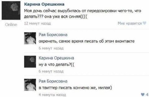 Карина Орешкина Моя дочь сейчас вырубилась от передозировки чего-то, что делать??? она уже вся синяя(((( Рая Борисовна охренеть, самое время писать об этом вконтакте Карина Орешкина ну а что делать?((