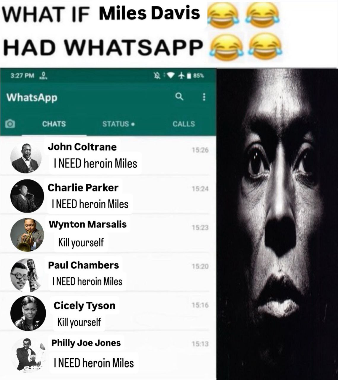 WHAT IF Miles Davis HAD WHATSAPP =3 3:27 WhatsApp CHATS STATUS CALLS John Coltrane NEED heroin Miles Charlie Parker NEED heroin Miles Wynton Marsalis Kill yourself Paul Chambers NEED heroin Miles Cice