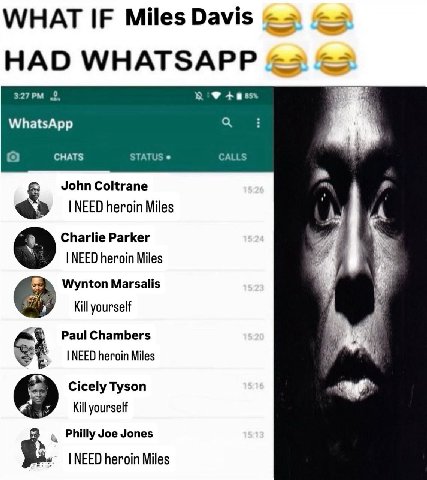 WHAT IF Miles Davis HAD WHATSAPP =3 3:27 WhatsApp CHATS STATUS CALLS John Coltrane NEED heroin Miles Charlie Parker NEED heroin Miles Wynton Marsalis Kill yourself Paul Chambers NEED heroin Miles Cice