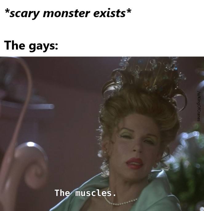 *scary monster exists* The gays: “A