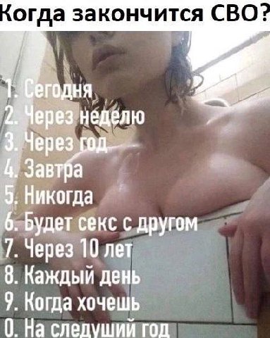 огда закончится СВО: неделю 4. 5. Никогда 6. Будет секс с другом 7. Через 10 лет 8. Каждый день 9. Когда хочешь 0. На следуший год