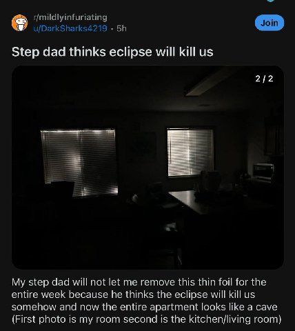 Step dad thinks eclipse will kill 2/2 My step dad will not let me remove this thin foil for the entire week because he thinks the eclipse will kill somehow and now the entire apartment looks like a ca