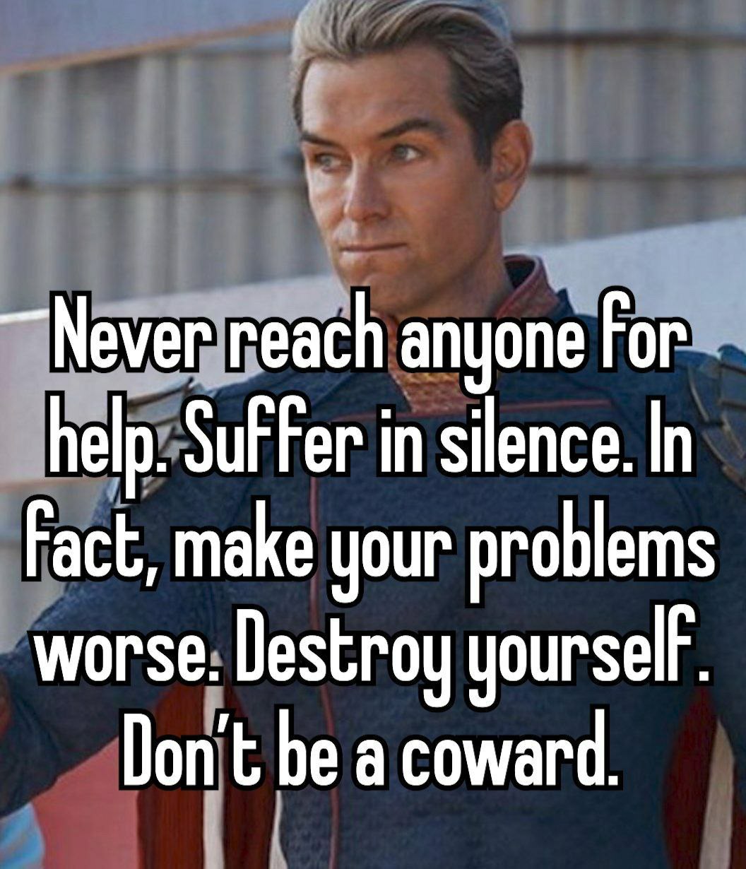 №мег reach anyone For. help. Suffer in silence. In Fact, make your problems worse Destroy yourself Don’t be a coward