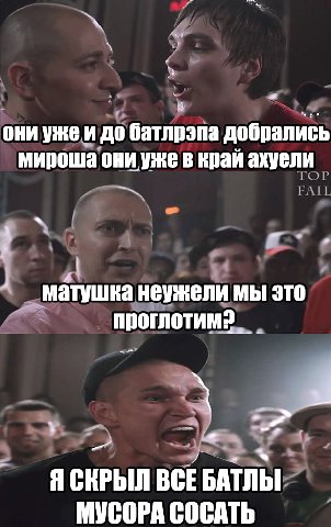 aN они до батлрэпа добрались мироша они уже в край ахуели матушка неужели мы это проглотим? ЯСКРЫЛ BCE БАТЛЫ МУСОРА СОСАТЬ