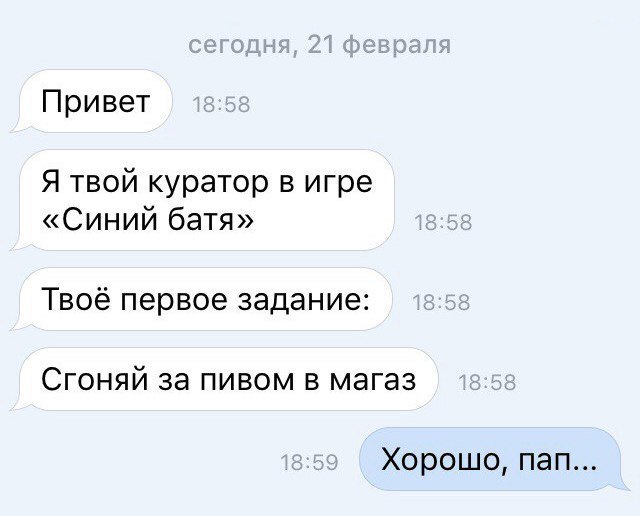 Привет Я твой куратор в игре «Синий батя» Твоё первое задание: Сгоняй за пивом в магаз Хорошо, пап...