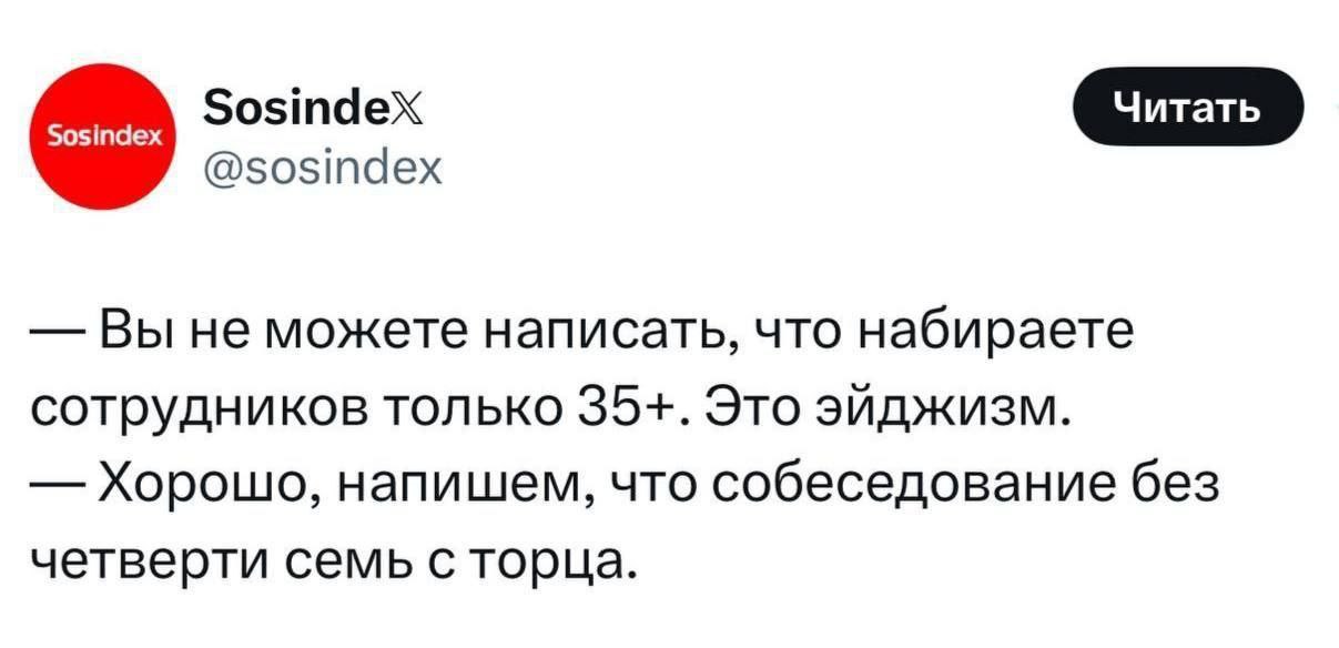Зозтаех @sosindex Вы не можете написать, что набираете сотрудников только 35+. Это эйджизм. Хорошо, напишем, что собеседование без четверти семь с торца.