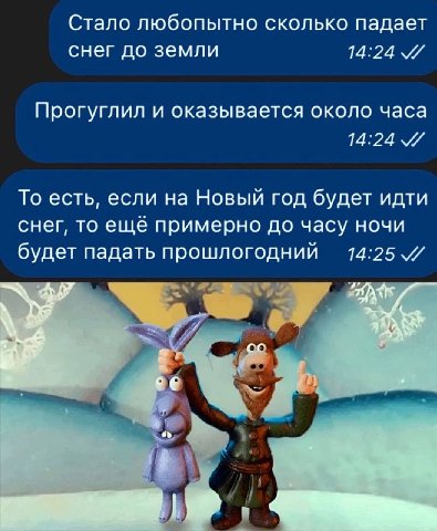 Стало любопытно сколько падает снег до земли 14:24 Прогуглил и оказывается около часа 14:24 У То есть, если на Новый год будет идти снег, то ещё примерно до часу ночи будет падать прошлогодний 14:25 И