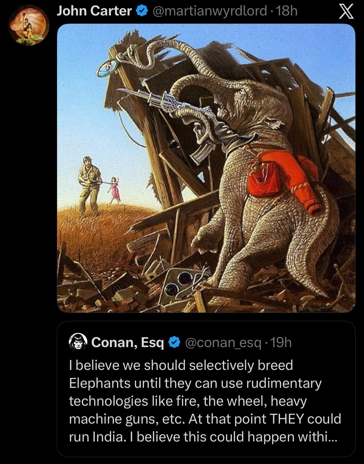 John Carter Я 3 7} и Я А Conan, Esq believe we should selectively breed Elephants until they can use rudimentary technologies like fire, the wheel, heavy machine guns, etc. At that point THEY could ru