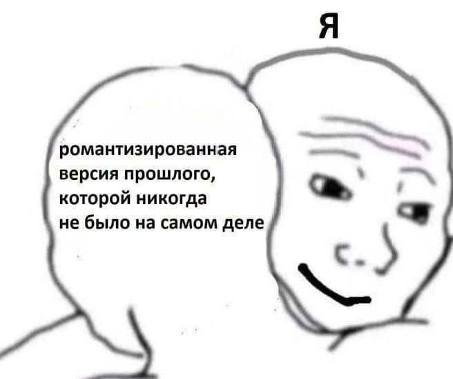 Я романтизированная версия прошлого, которой никогда не было на самом деле