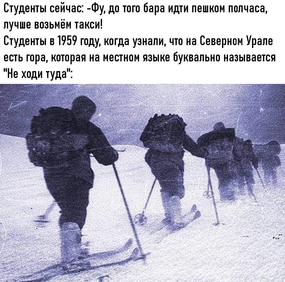 Студенты сейчас: до того бара идти пешком полчаса, лучше возьмём такси! Студенты в 1959 году, когда узнали, что на Северном Урале есть гора, которая на местном языке буквально называется "Не ходи туда