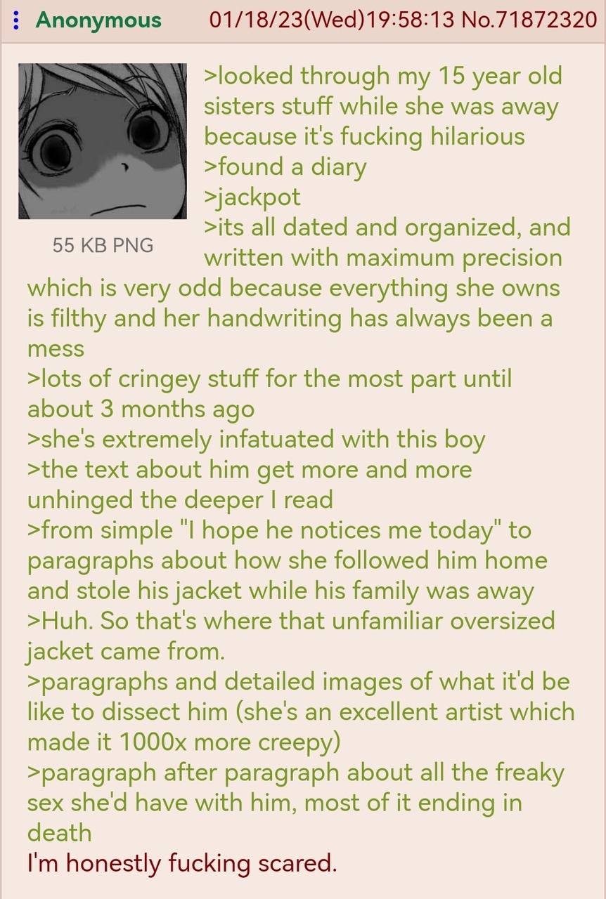01/18/23(Wed)19:58:13 No.71872320 Anonymous >looked through my 15 year old sisters stuff while she was away because it's fucking hilarious >found a diary >jackpot 55 PNG >its all dated and organized, 