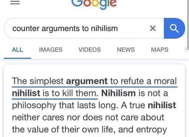 counter arguments to nihilism ALL IMAGES VIDEOS NEWS MAPS The simplest argument to refute a moral nihilist is to kill them. Nihilism is not a philosophy that lasts long. A true nihilist neither cares 
