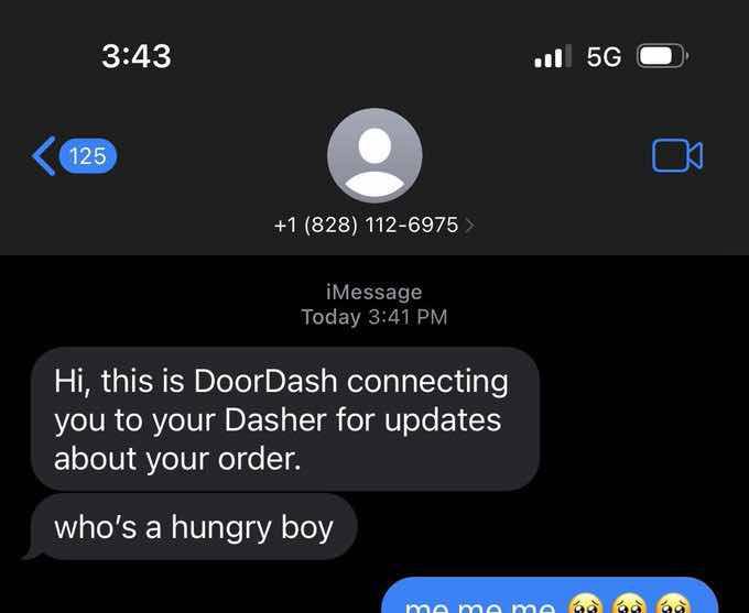 3:43 On +1 (828) 112-6975 iMessage Today 3:41 this is DoorDash connecting you to your Dasher for updates about your order. who's a hungry boy