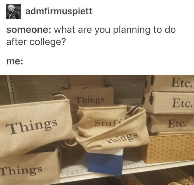 admfirmuspiett someone: what are you planning to after college? me: 4