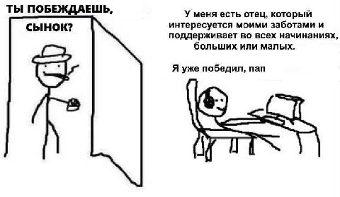 ТЫ ПОБЕЖДАЕШЬ, У меня есть отец, который СЫНОК? интересуется моими заботами и поддерживает во всех начинаниях, больших или малых. Я уже победил, пап