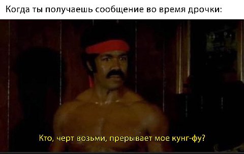Когда ты получаешь сообщение во время дрочки: Кто, черт возьми, прерывает мое кунг-фу?