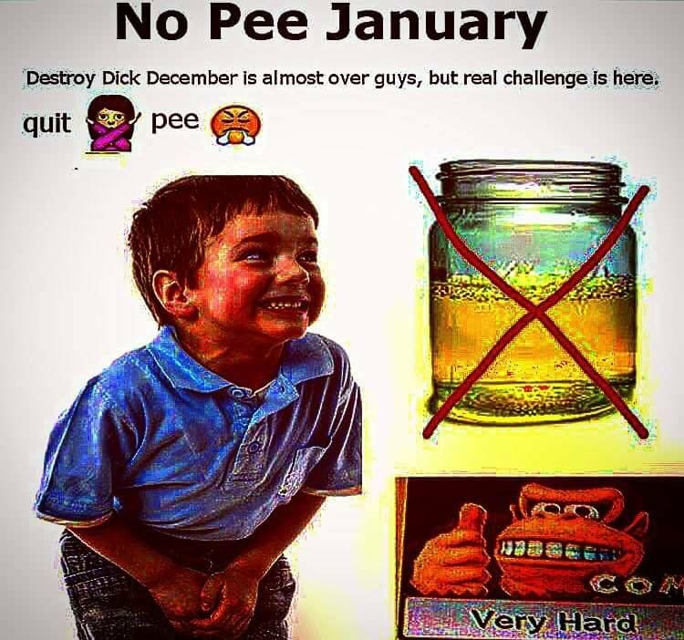 No Pee January Destroy Dick December is almost over guys, but real challenge Is here: 2 pee a 2 1 4