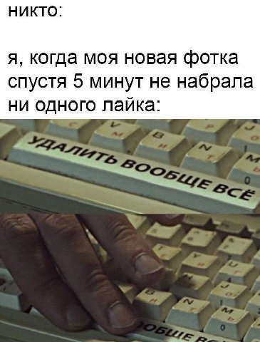 НИКТО: я, когда моя новая фотка спустя 5 минут не набрала ни одного лайка: