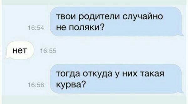 твои родители случайно не поляки? нет тогда откуда у них такая курва?