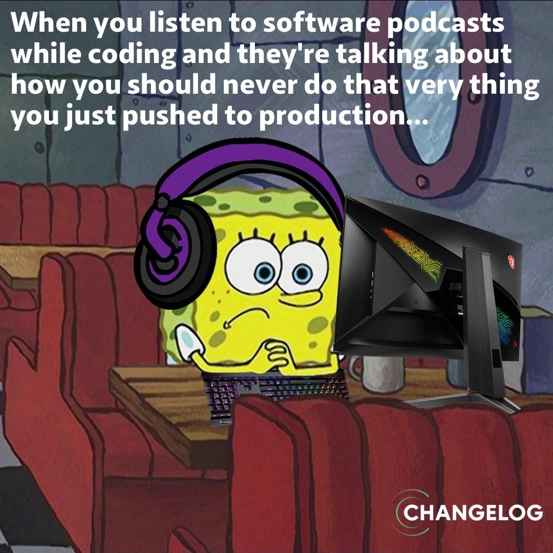 When you listen to software рос sts while coding and they're talkin ‚а out how you should never that thing you just pushed to production (ele, (CHANGELOG