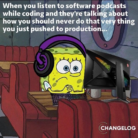When you listen to software рос sts while coding and they're talkin ‚а out how you should never that thing you just pushed to production (ele, (CHANGELOG