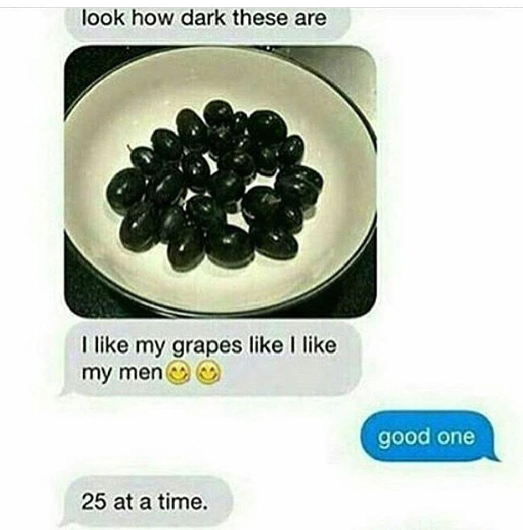 look how dark these are like my grapes like like my 25 at atime.