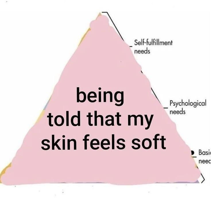Self-fulfillment neeas being А Psychological needs told that my skin feels soft
