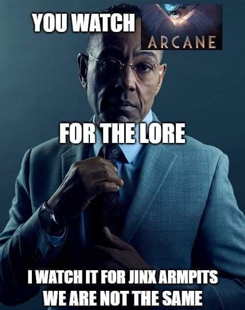 YOUWATCH 4 FOR THE LORE 1 WATCH IT FOR JINX ARMPITS WE ARE NOT THE SAME