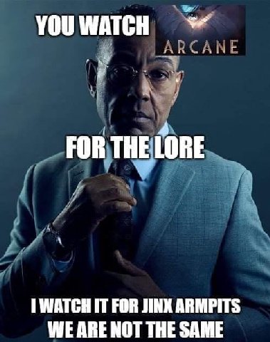 YOUWATCH 4 FOR THE LORE 1 WATCH IT FOR JINX ARMPITS WE ARE NOT THE SAME