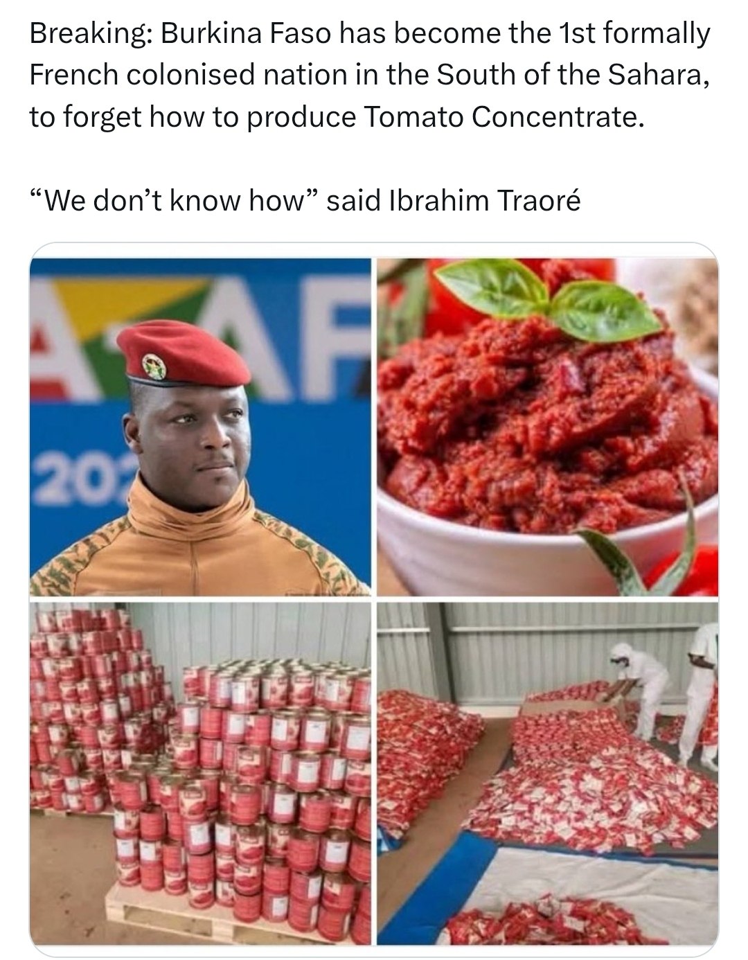 Breaking: Burkina Faso has become the formally French colonised nation in the South of the Sahara, to forget how to produce Tomato Concentrate. “We don’t know how” said Ibrahim Traoré в У 4