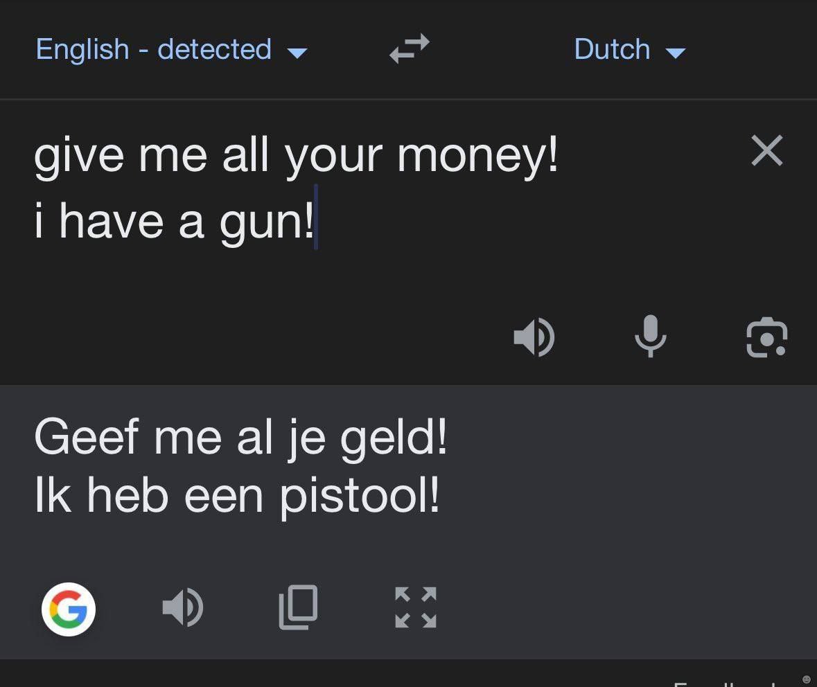 English detected Dutch give me all your money! have а gun! Geef me geld! heb een pistool!